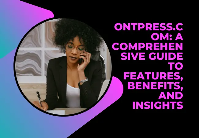 The Potential of Ontpress.com: A Comprehensive Guide to Features, Benefits, and Insights