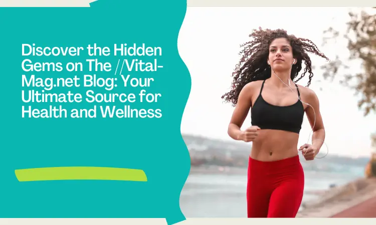 Discover the Hidden Gems on The //Vital-Mag.net Blog: Your Ultimate Source for Health and Wellness